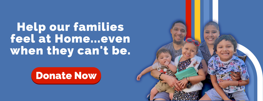 Help our families feel at home even when they can't be. Donate Now.